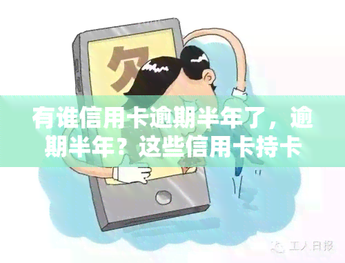 有谁信用卡逾期半年了，逾期半年？这些信用卡持卡人可能面临严重后果！