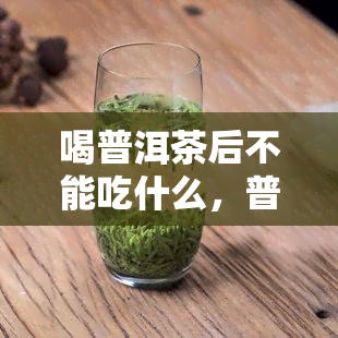 喝普洱茶后不能吃什么，普洱茶饮用禁忌：喝普洱茶后不能吃什么？