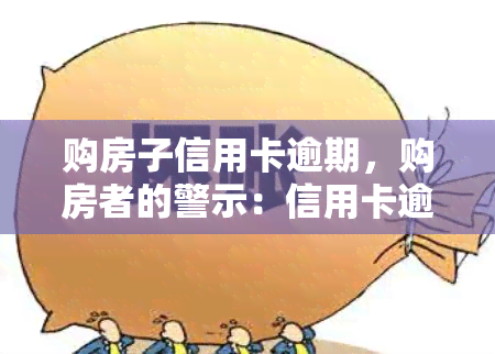 购房子信用卡逾期，购房者的警示：信用卡逾期可能带来的严重后果