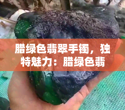 腊绿色翡翠手镯，独特魅力：腊绿色翡翠手镯的优雅之美