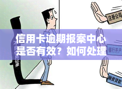 信用卡逾期报案中心是否有效？如何处理欠款问题？如果向警察报案，会被抓吗？