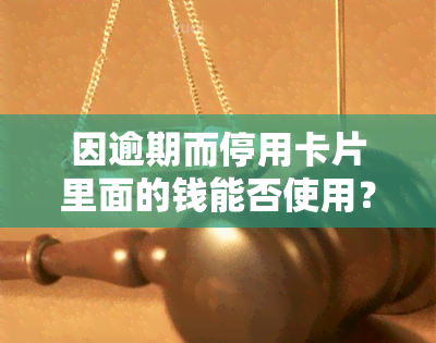 因逾期而停用卡片里面的钱能否使用？如何处理逾期导致的卡片停用问题？