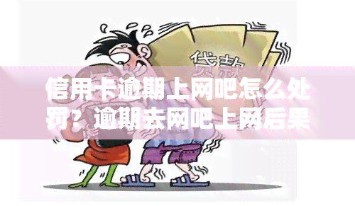 信用卡逾期上网吧怎么处罚？逾期去网吧上网后果严重！