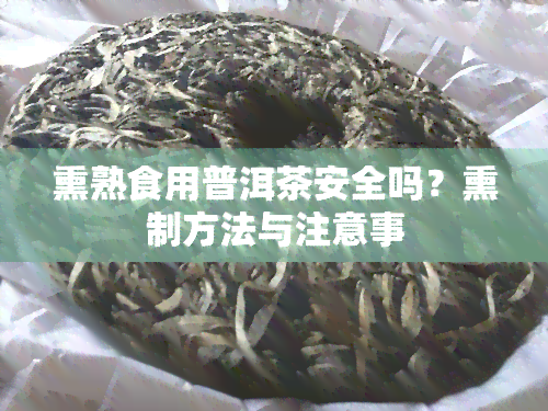 熏熟食用普洱茶安全吗？熏制方法与注意事