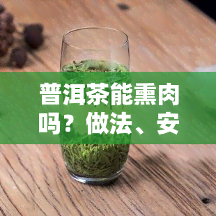 普洱茶能熏肉吗？做法、安全性和效果全解析