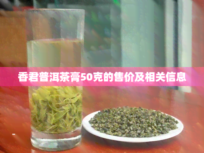 香君普洱茶膏50克的售价及相关信息