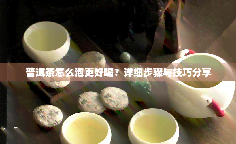 普洱茶怎么泡更好喝？详细步骤与技巧分享