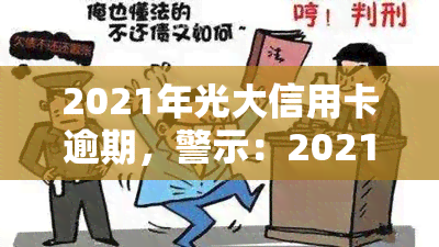 2021年光大信用卡逾期，警示：2021年光大信用卡逾期问题需引起重视！