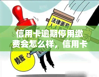 信用卡逾期停用缴费会怎么样，信用卡逾期后，停用并缴费会产生什么后果？