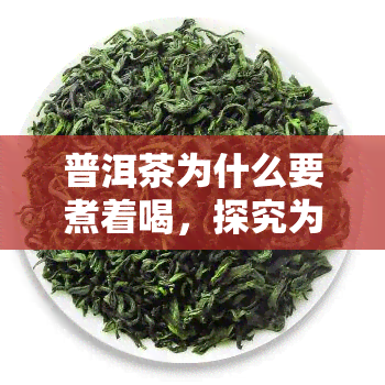 普洱茶为什么要煮着喝，探究为何普洱茶要煮着喝的奥秘