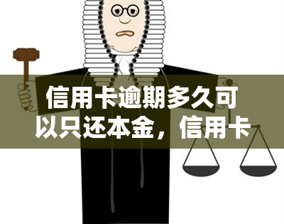 信用卡逾期多久可以只还本金，信用卡逾期还款：多久可以只还本金？