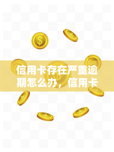 信用卡存在严重逾期怎么办，信用卡逾期严重？教你如何解决！