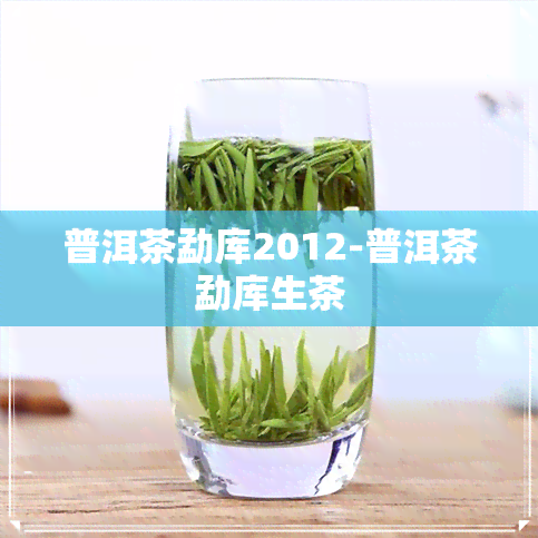 普洱茶勐库2012-普洱茶勐库生茶