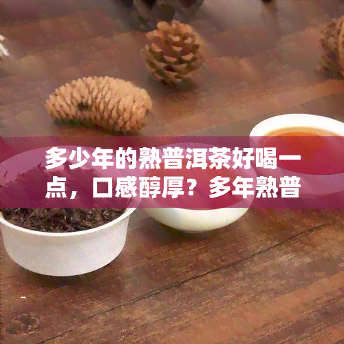 多少年的熟普洱茶好喝一点，口感醇厚？多年熟普洱茶更胜一筹！