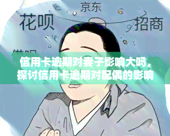 信用卡逾期对妻子影响大吗，探讨信用卡逾期对配偶的影响程度