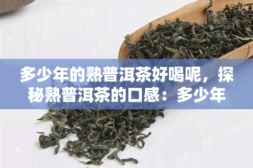 多少年的熟普洱茶好喝呢，探秘熟普洱茶的口感：多少年的熟普洱茶喝？