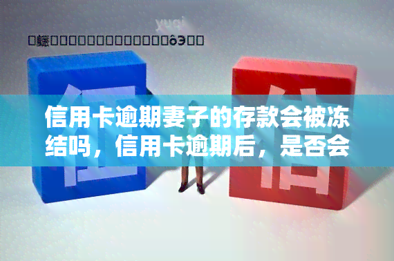 信用卡逾期妻子的存款会被冻结吗，信用卡逾期后，是否会冻结妻子的存款？