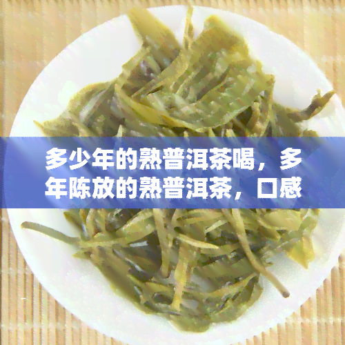 多少年的熟普洱茶喝，多年陈放的熟普洱茶，口感醇厚，堪称选择！