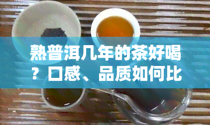 熟普洱几年的茶好喝？口感、品质如何比较？