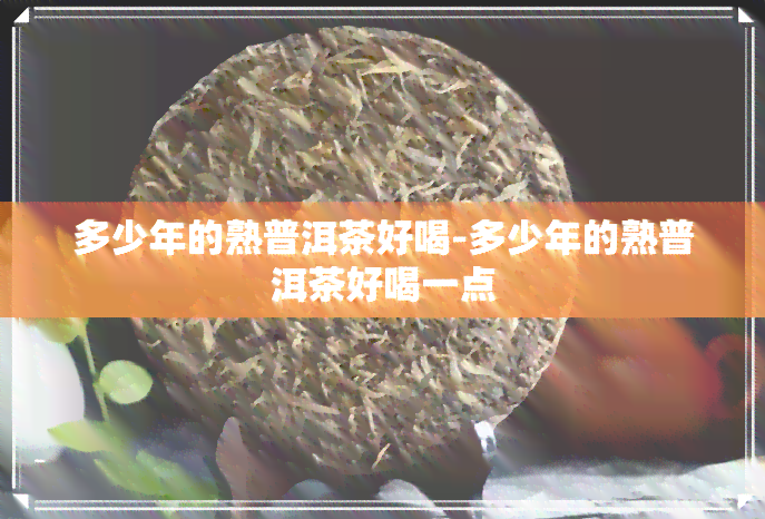 多少年的熟普洱茶好喝-多少年的熟普洱茶好喝一点