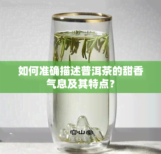 如何准确描述普洱茶的甜香气息及其特点？