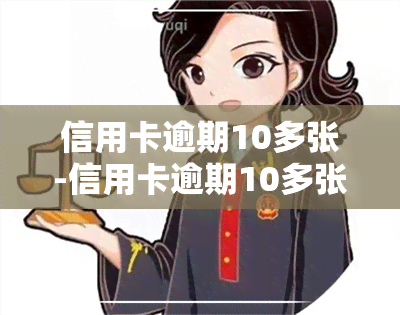 信用卡逾期10多张-信用卡逾期10多张怎么办