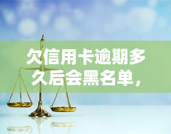 欠信用卡逾期多久后会黑名单，信用卡逾期多久会被列入黑名单？你需要知道的事