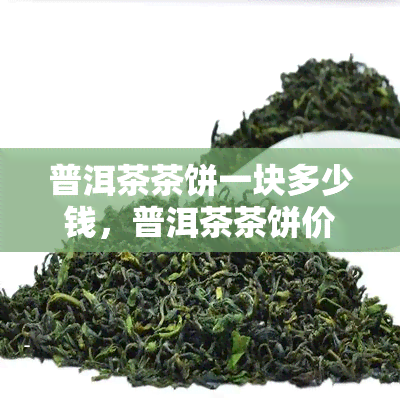 普洱茶茶饼一块多少钱，普洱茶茶饼价格：一块多少钱？