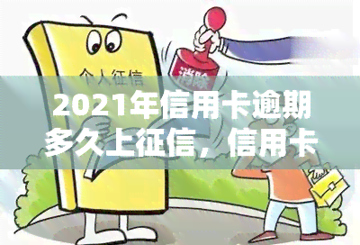 2021年信用卡逾期多久上，信用卡逾期多久会上？2021年的规定是什么？