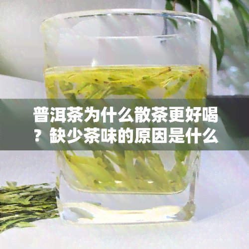 普洱茶为什么散茶更好喝？缺少茶味的原因是什么？