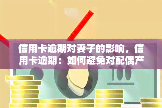 信用卡逾期对妻子的影响，信用卡逾期：如何避免对配偶产生负面影响？