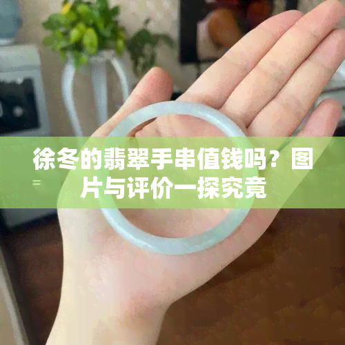 徐冬的翡翠手串值钱吗？图片与评价一探究竟