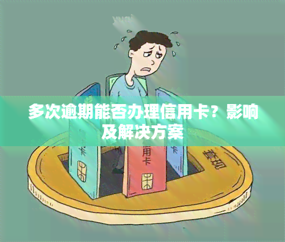 多次逾期能否办理信用卡？影响及解决方案