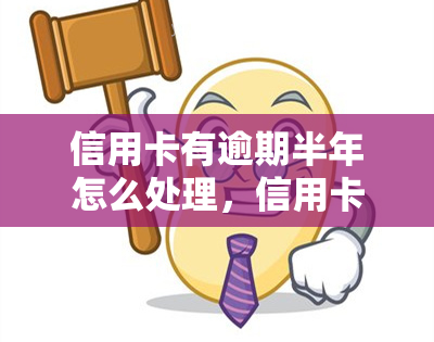 信用卡有逾期半年怎么处理，信用卡逾期半年怎么办？教你解决方法