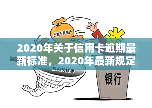 2020年关于信用卡逾期最新标准，2020年最新规定：详解信用卡逾期的处罚标准