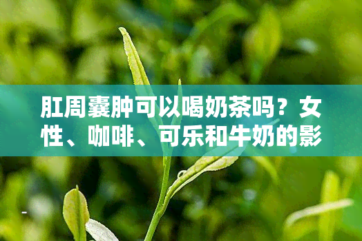 肛周囊肿可以喝奶茶吗？女性、咖啡、可乐和牛奶的影响是什么？