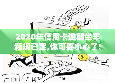 2020年信用卡逾期坐牢新规已定,你可要小心了!，警惕！2020年起信用卡逾期将面临牢狱之灾，务必注意新规变化！