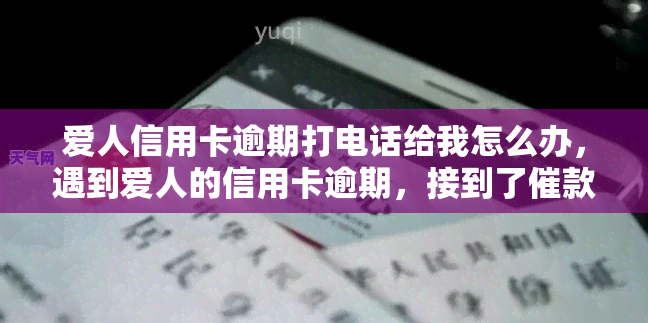 爱人信用卡逾期打电话给我怎么办，遇到爱人的信用卡逾期，接到了催款电话，我该怎么办？