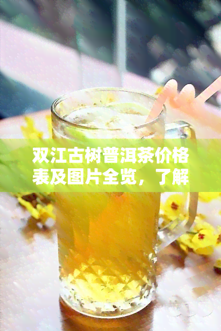 双江古树普洱茶价格表及图片全览，了解其特点与谷茶厂旗舰店信息