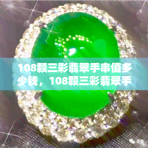 108颗三彩翡翠手串值多少钱，108颗三彩翡翠手串的价格解析