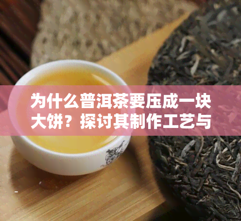 为什么普洱茶要压成一块大饼？探讨其制作工艺与饮用方式的影响