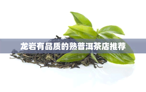 龙岩有品质的熟普洱茶店推荐