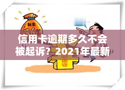 信用卡逾期多久不会被起诉？2021年最新规定及影响解析