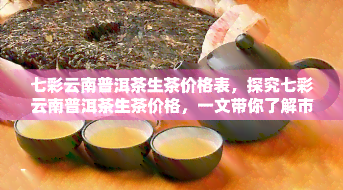 七彩云南普洱茶生茶价格表，探究七彩云南普洱茶生茶价格，一文带你了解市场价格走势