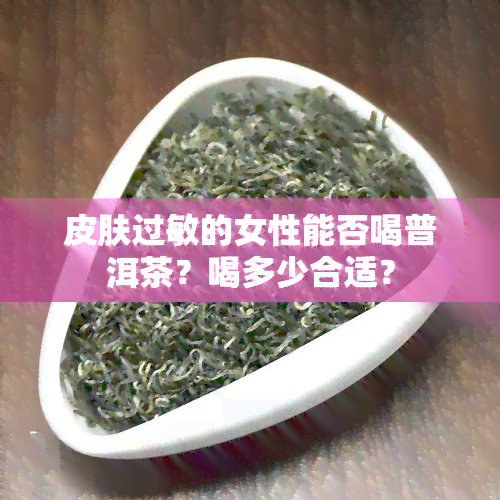 皮肤过敏的女性能否喝普洱茶？喝多少合适？