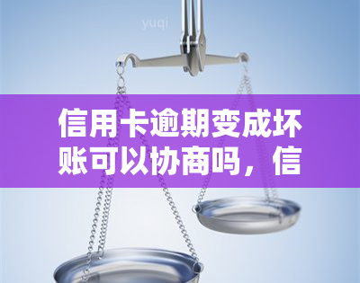 信用卡逾期变成坏账可以协商吗，信用卡逾期变坏账，能否协商解决？