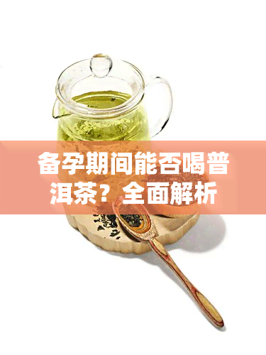 备孕期间能否喝普洱茶？全面解析