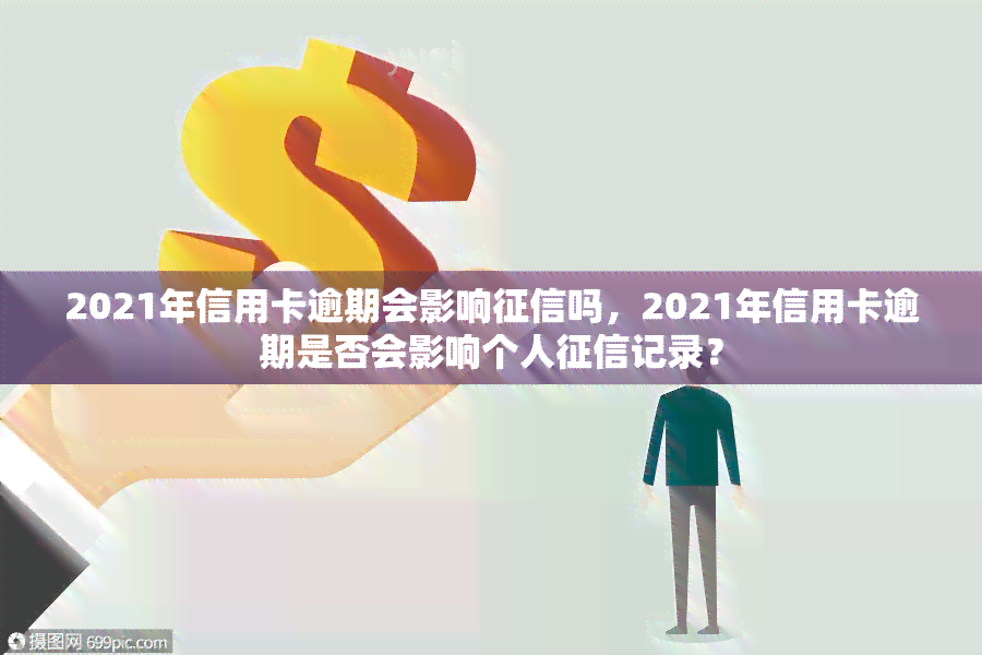 2021年信用卡逾期会影响吗，2021年信用卡逾期是否会影响个人记录？