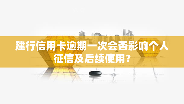 建行信用卡逾期一次会否影响个人及后续使用？