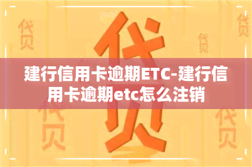 建行信用卡逾期ETC-建行信用卡逾期etc怎么注销